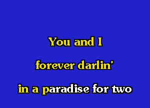 You and I

forever darlin'

in a paradise for two