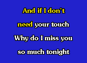 And if I don't

need your touch

Why do I miss you

so much tonight