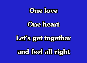 One love
One heart

Let's get together

and feel all right