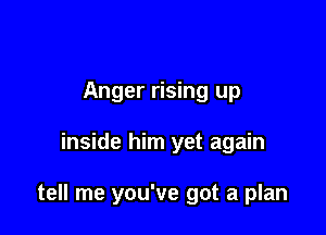 Anger rising up

inside him yet again

tell me you've got a plan