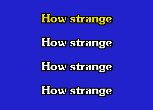 How shange
How strange

How strange

How strange