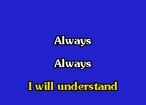 Always

Always

I will understand