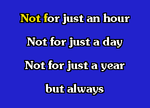 Not for just an hour
Not for just a day

Not for just a year

but always