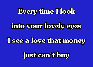Every time I look
into your lovely eyes
I see a love that money

just can't buy