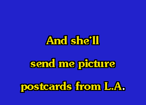 And she'll

send me picture

postcards from LA.