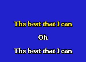 The best that I can
Oh

The best that I can