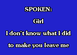 SPOKENz
Girl
I don't know what I did

to make you leave me