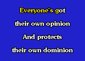 Everyone's got
their own opinion
And protects

meir own dominion