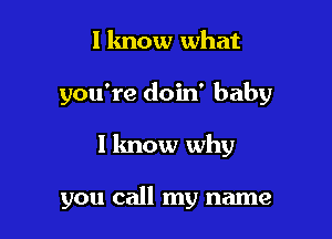 I know what

you're doin' baby

I know why

you call my name