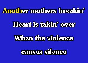 Another mothers breakin'
Heart is takin' over
When the violence

causes silence