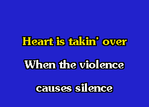 Heart is takin' over

When the violence

causes silence