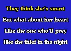 They think she's smart
But what about her heart

Like the one who'll prey
like the thief in the night