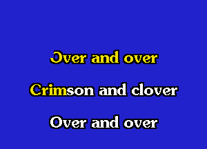 Over and over

Crimson and clover

Over and over