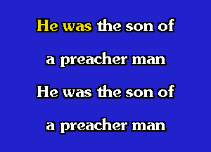 He was the son of
a preacher man

He was the son of

a preacher man