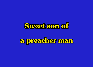 Sweet son of

a preacher man