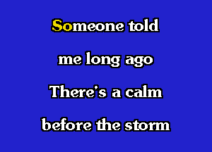 Someone told

me long ago

There's a calm

before the storm