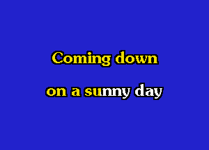 Coming down

on a sunny day