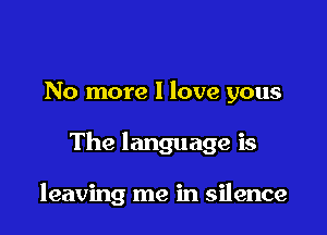 No more I love yous

The language is

leaving me in silence