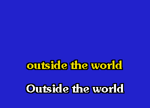 outside the world

Outside the world