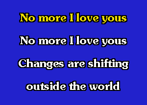 No more I love yous

No more I love yous

Changas are shifting

outside the world