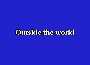 Outside the world
