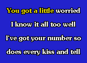 You got a little worried
I know it all too well
I've got your number so

does every kiss and tell