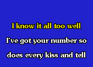 I know it all too well
I've got your number so

does every kiss and tell