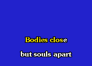 Bodim close

but souls apart