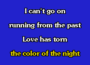 I can't go on
running from the past
Love has tom

the color of the night