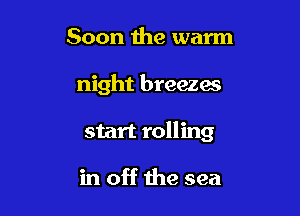 Soon the warm

night breezai

start rolling

in off the sea
