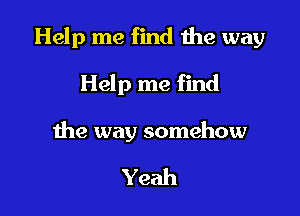 Help me find the way

Help me find

the way somehow

Yeah