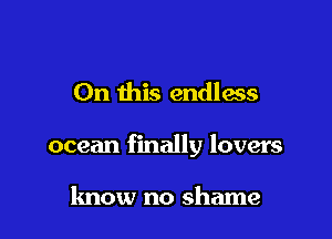 On this endlass

ocean finally lovers

know no shame