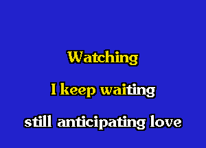 Watching

1 keep waiting

still anticipating love