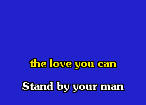 me love you can

Stand by your man