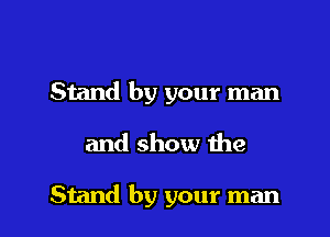 Stand by your man

and show the

Stand by your man