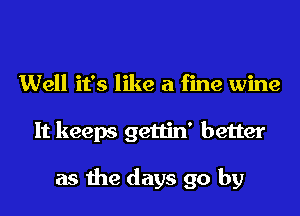 Sunsets good love
Well it's like a fine wine
It keeps gettin' better

as the days go by