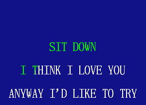 SIT DOWN
I THINK I LOVE YOU
ANYWAY PD LIKE TO TRY