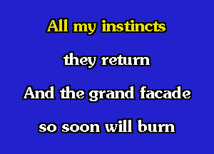 All my instincts
they return

And the grand facade

so soon will burn