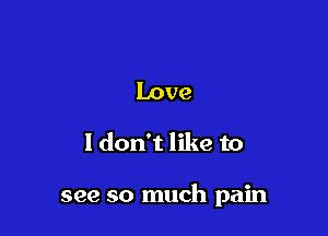 Love

I don't like to

see so much pain
