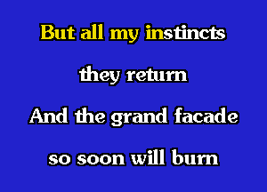 But all my instincts

they return
And the grand facade

so soon will burn