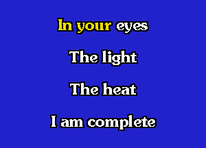 In your eyes

The light

The heat

I am complete