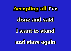 Accepting all I've
done and said

I want to stand

and stare again