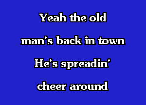 Yeah the old

man's back in town

He's spreadin'

cheer around