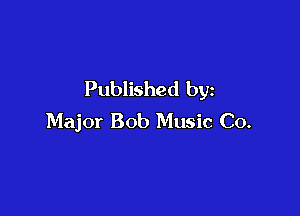 Published by

Major Bob Music Co.