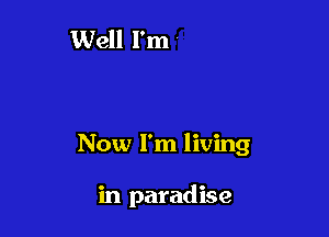 Now I'm living

in paradise