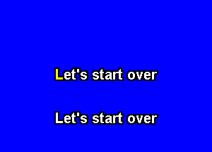 Let's start over

Let's start over