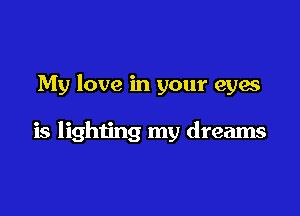 My love in your eyes

is lighting my dreams