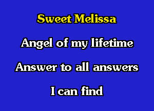 Sweet Melissa
Angel of my lifetime
Answer to all answers

I can find