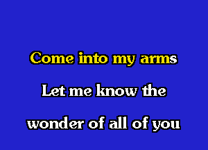 Come into my arms

Let me lmow the

wonder of all of you