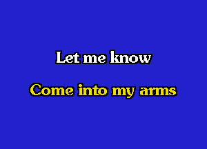 Let me know

Come into my arms